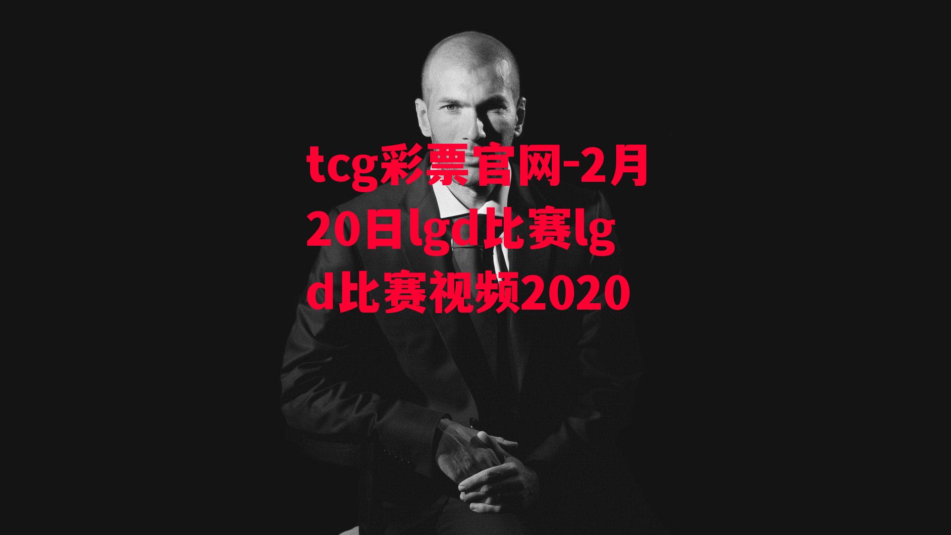 tcg彩票官网-2月20日lgd比赛lgd比赛视频2020